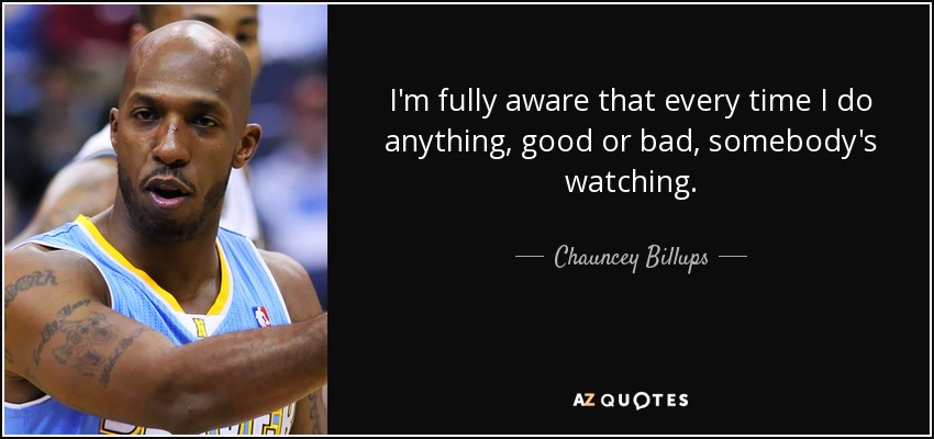 I'm fully aware that every time I do anything, good or bad, somebody's watching. - Chauncey Billups