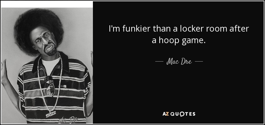 I'm funkier than a locker room after a hoop game. - Mac Dre