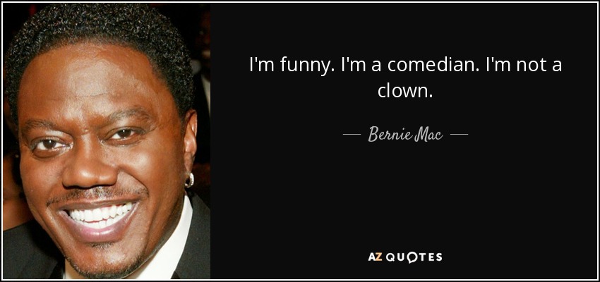 I'm funny. I'm a comedian. I'm not a clown. - Bernie Mac