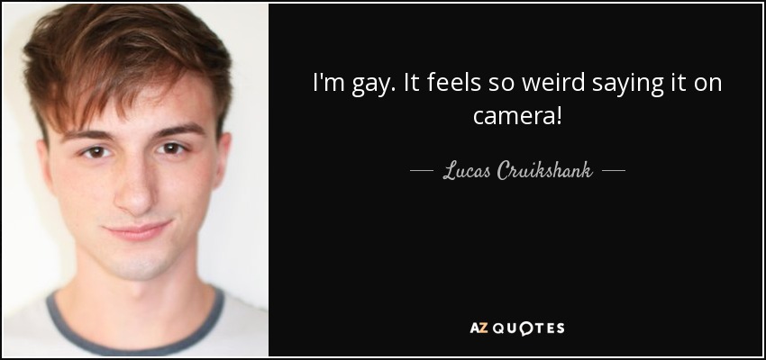I'm gay. It feels so weird saying it on camera! - Lucas Cruikshank