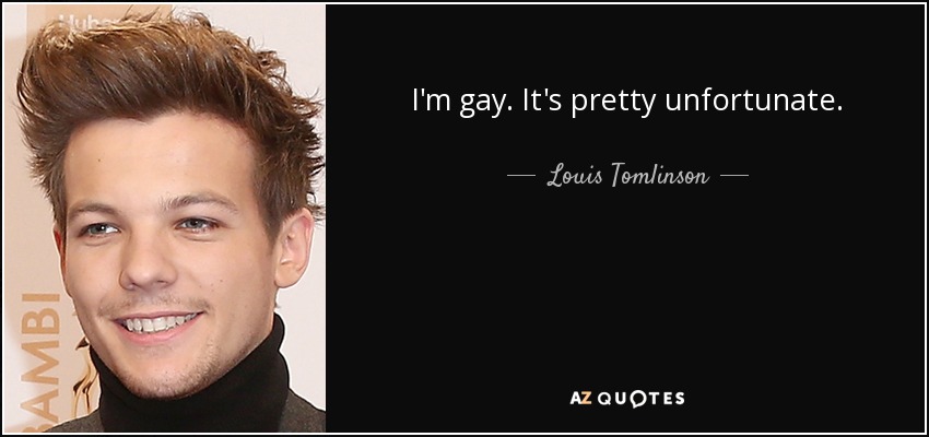 I'm gay. It's pretty unfortunate. - Louis Tomlinson