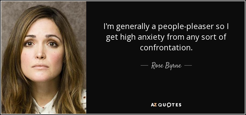 I'm generally a people-pleaser so I get high anxiety from any sort of confrontation. - Rose Byrne