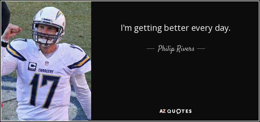 Philip Rivers quote: I'm getting better every day.