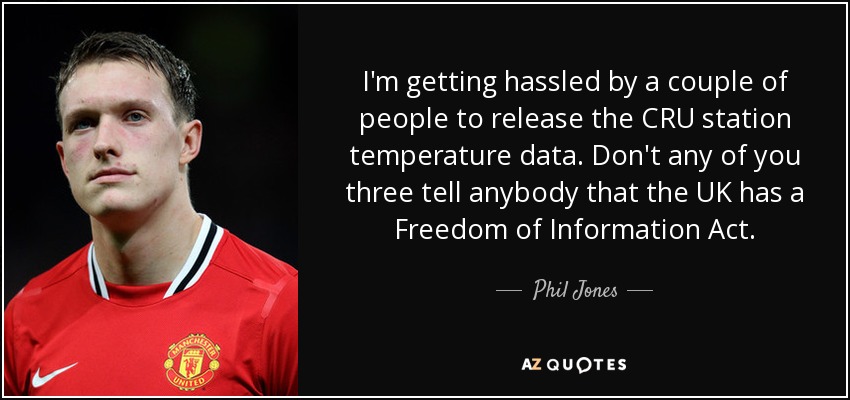 I'm getting hassled by a couple of people to release the CRU station temperature data. Don't any of you three tell anybody that the UK has a Freedom of Information Act. - Phil Jones
