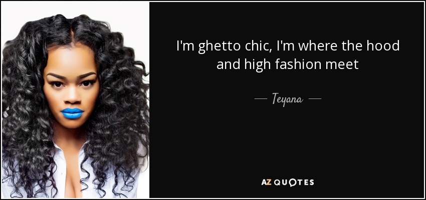 I'm ghetto chic, I'm where the hood and high fashion meet - Teyana