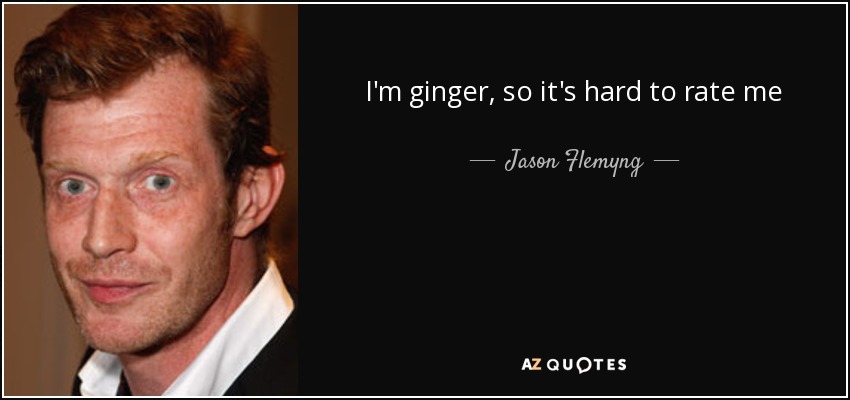 I'm ginger, so it's hard to rate me - Jason Flemyng