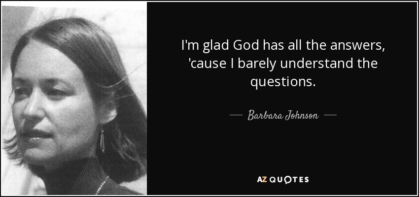 I'm glad God has all the answers, 'cause I barely understand the questions. - Barbara Johnson