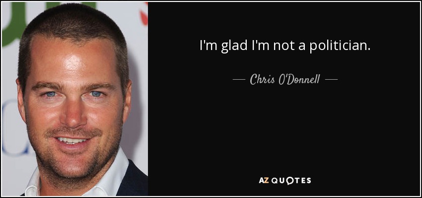 I'm glad I'm not a politician. - Chris O'Donnell
