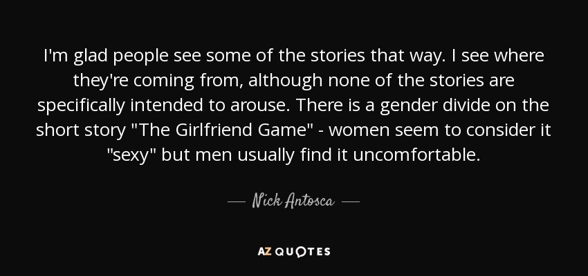 I'm glad people see some of the stories that way. I see where they're coming from, although none of the stories are specifically intended to arouse. There is a gender divide on the short story 