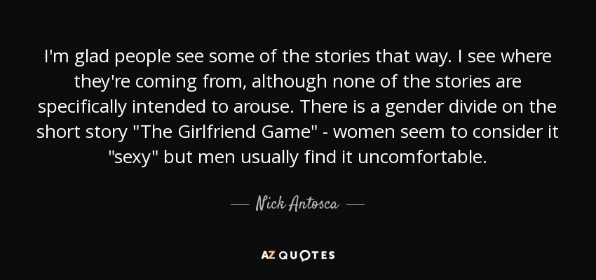 I'm glad people see some of the stories that way. I see where they're coming from, although none of the stories are specifically intended to arouse. There is a gender divide on the short story 