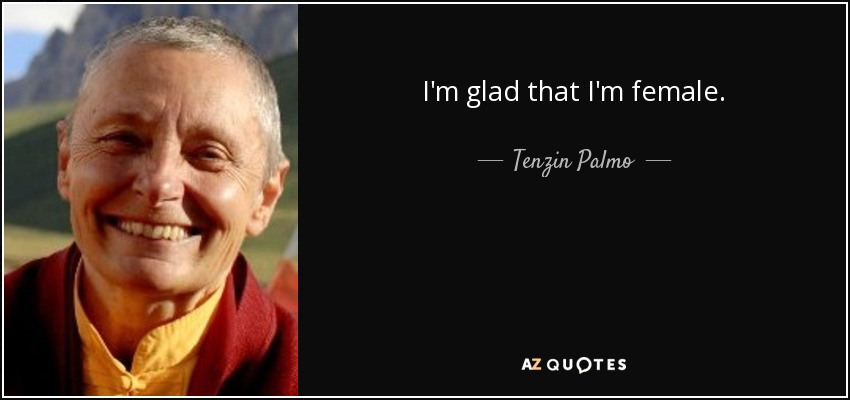 I'm glad that I'm female. - Tenzin Palmo