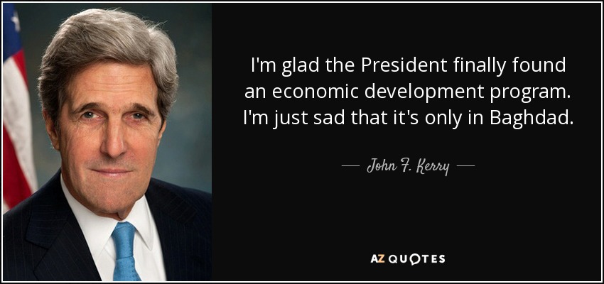 I'm glad the President finally found an economic development program. I'm just sad that it's only in Baghdad. - John F. Kerry