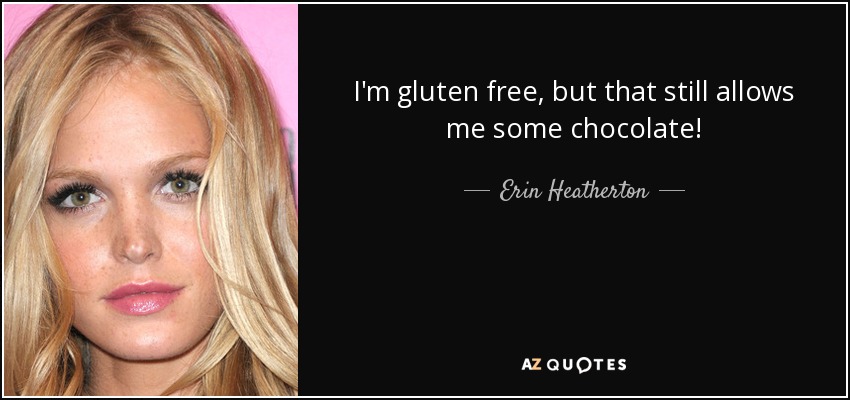 I'm gluten free, but that still allows me some chocolate! - Erin Heatherton