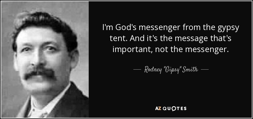 I'm God's messenger from the gypsy tent. And it's the message that's important, not the messenger. - Rodney 