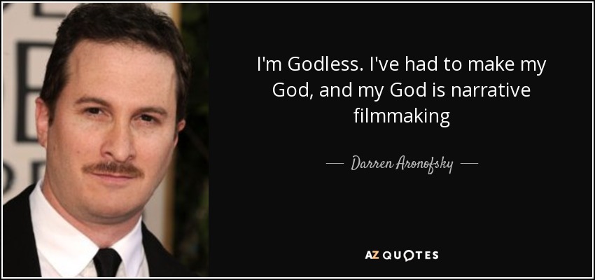 I'm Godless. I've had to make my God, and my God is narrative filmmaking - Darren Aronofsky