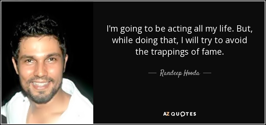 I'm going to be acting all my life. But, while doing that, I will try to avoid the trappings of fame. - Randeep Hooda