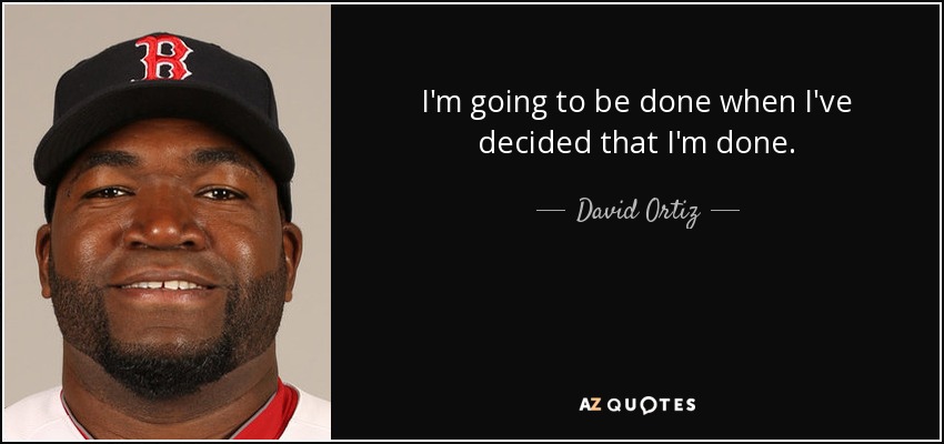 I'm going to be done when I've decided that I'm done. - David Ortiz