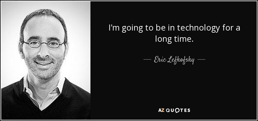 I'm going to be in technology for a long time. - Eric Lefkofsky