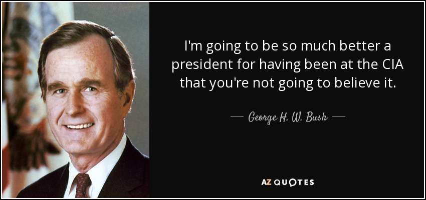 I'm going to be so much better a president for having been at the CIA that you're not going to believe it. - George H. W. Bush