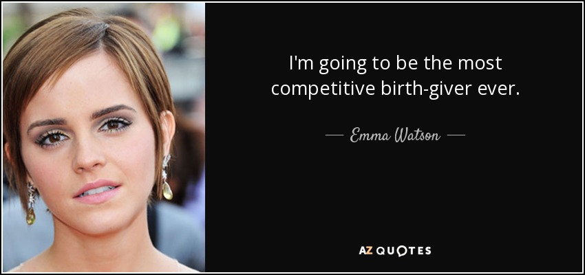 I'm going to be the most competitive birth-giver ever. - Emma Watson