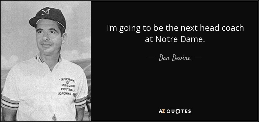 I'm going to be the next head coach at Notre Dame. - Dan Devine