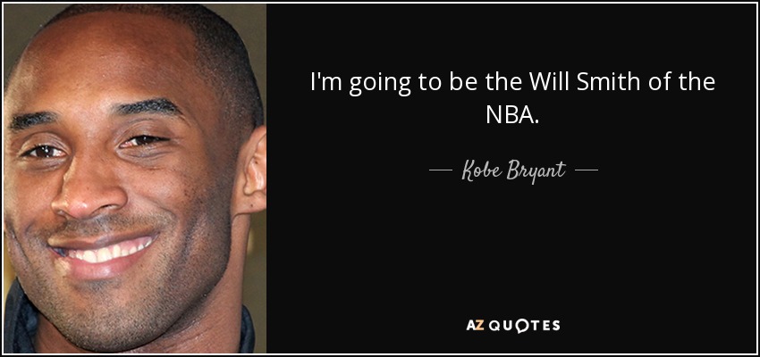 I'm going to be the Will Smith of the NBA. - Kobe Bryant