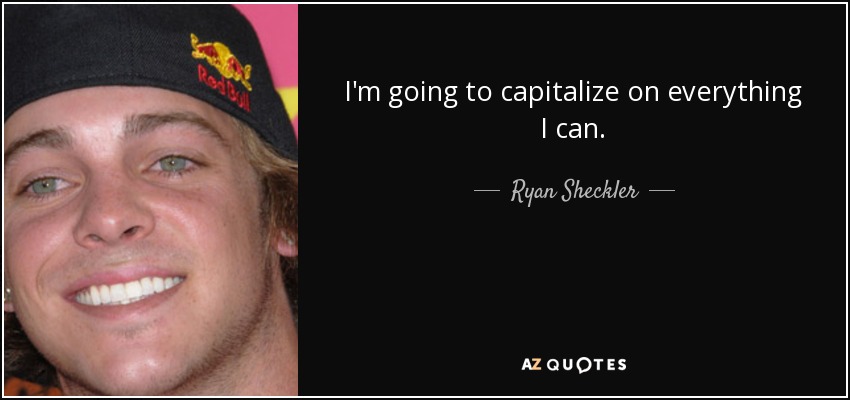 I'm going to capitalize on everything I can. - Ryan Sheckler