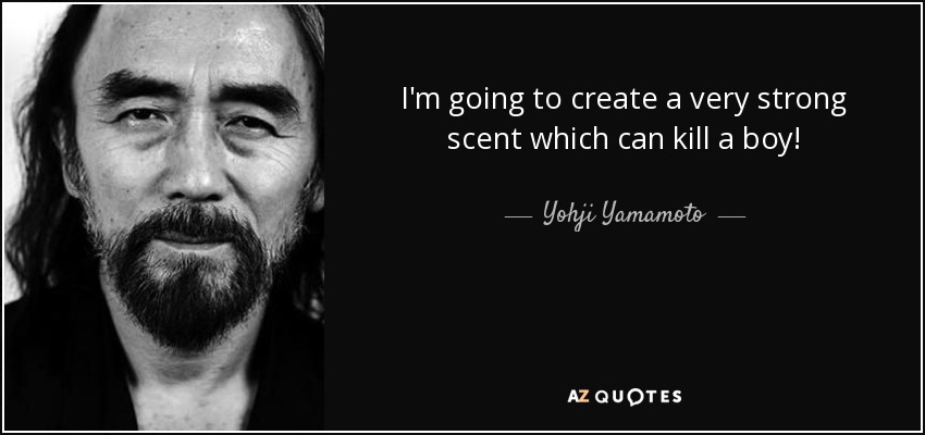 I'm going to create a very strong scent which can kill a boy! - Yohji Yamamoto