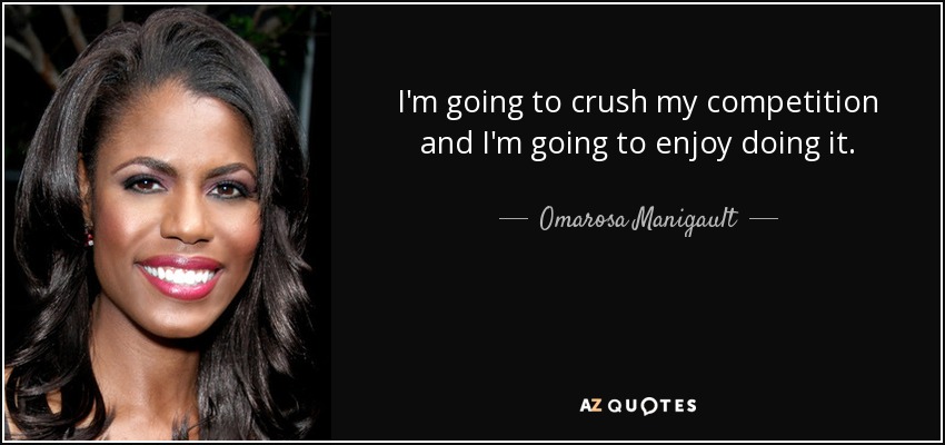 I'm going to crush my competition and I'm going to enjoy doing it. - Omarosa Manigault