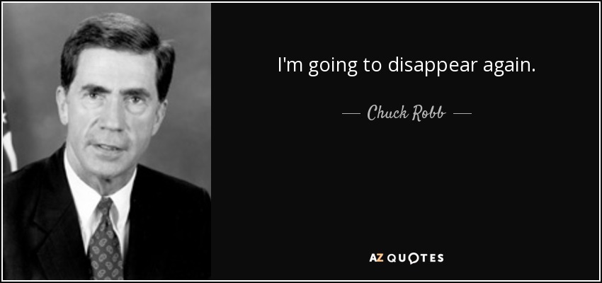 I'm going to disappear again. - Chuck Robb