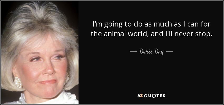 I'm going to do as much as I can for the animal world, and I'll never stop. - Doris Day