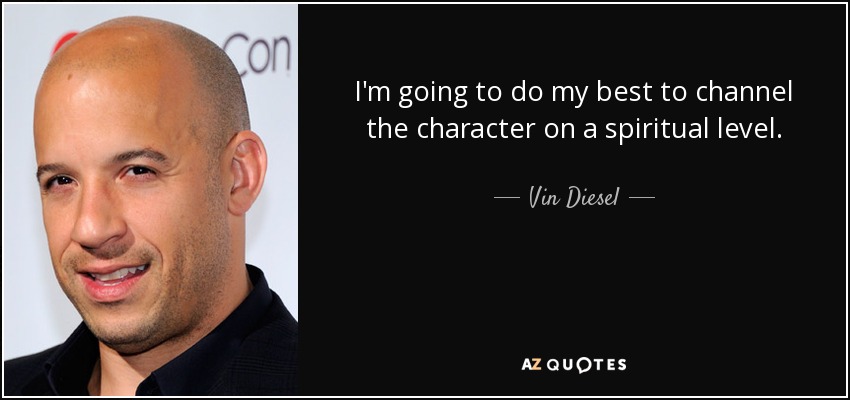 I'm going to do my best to channel the character on a spiritual level. - Vin Diesel