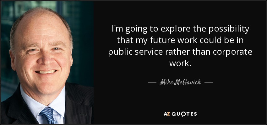 I'm going to explore the possibility that my future work could be in public service rather than corporate work. - Mike McGavick