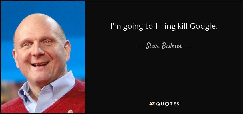 I'm going to f---ing kill Google. - Steve Ballmer