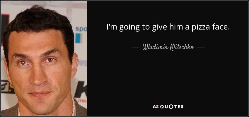 I'm going to give him a pizza face. - Wladimir Klitschko