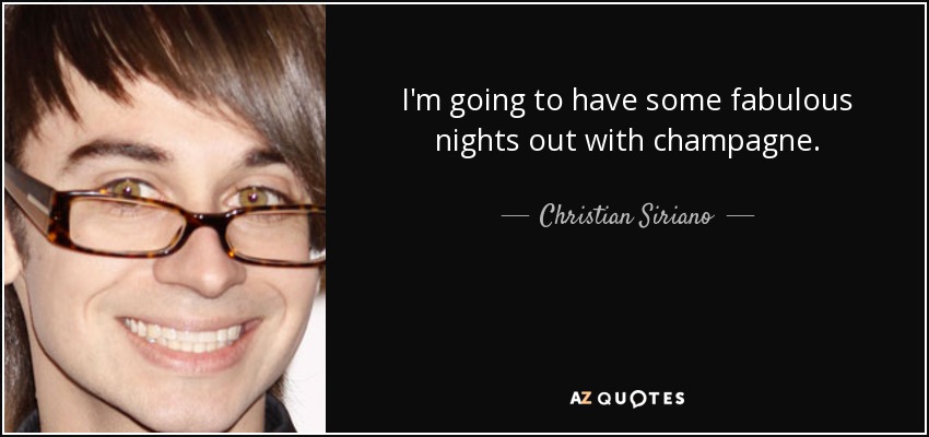 I'm going to have some fabulous nights out with champagne. - Christian Siriano