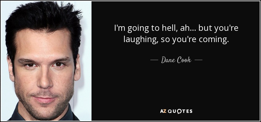 I'm going to hell, ah... but you're laughing, so you're coming. - Dane Cook
