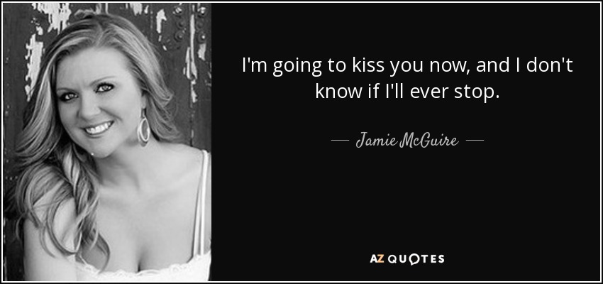 I'm going to kiss you now, and I don't know if I'll ever stop. - Jamie McGuire