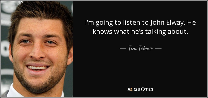 I'm going to listen to John Elway. He knows what he's talking about. - Tim Tebow