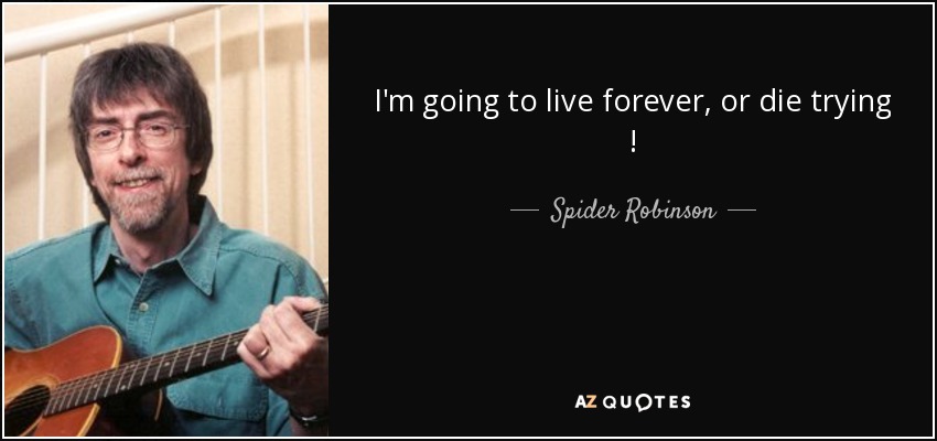 I'm going to live forever, or die trying ! - Spider Robinson
