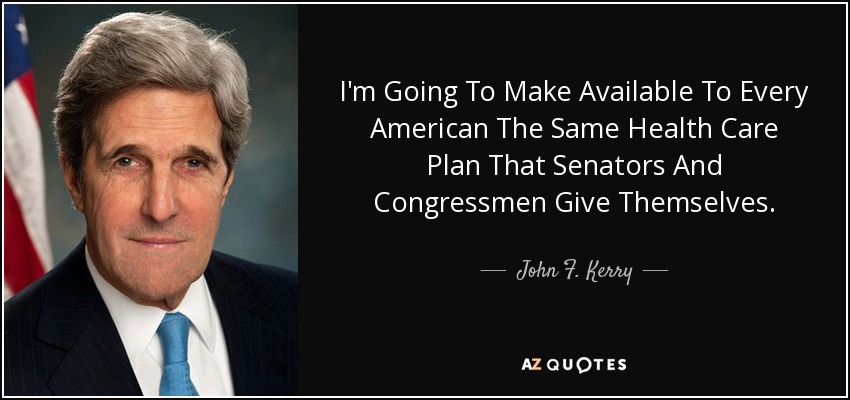 I'm Going To Make Available To Every American The Same Health Care Plan That Senators And Congressmen Give Themselves. - John F. Kerry