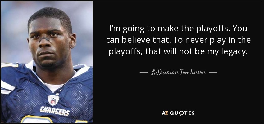 I'm going to make the playoffs. You can believe that. To never play in the playoffs, that will not be my legacy. - LaDainian Tomlinson