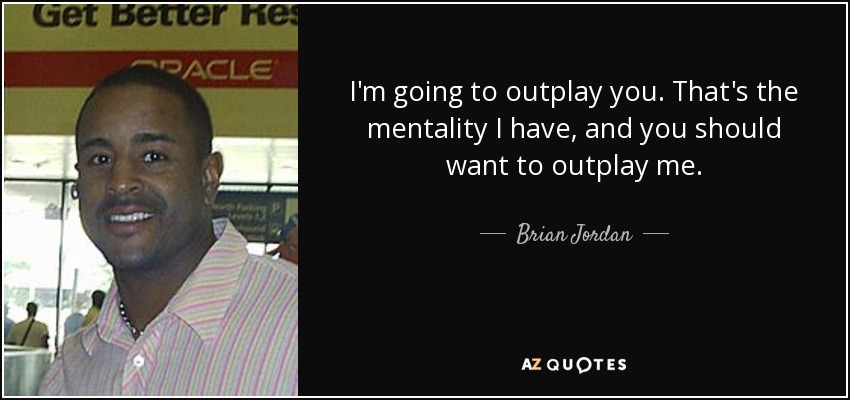I'm going to outplay you. That's the mentality I have, and you should want to outplay me. - Brian Jordan