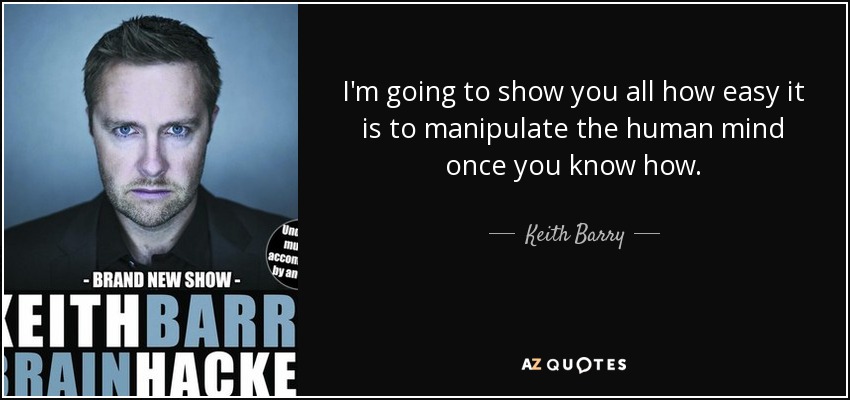 I'm going to show you all how easy it is to manipulate the human mind once you know how. - Keith Barry