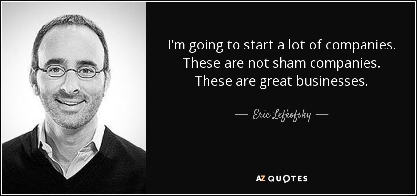 I'm going to start a lot of companies. These are not sham companies. These are great businesses. - Eric Lefkofsky