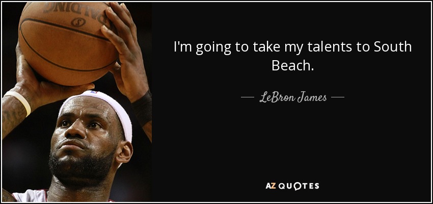 I'm going to take my talents to South Beach. - LeBron James