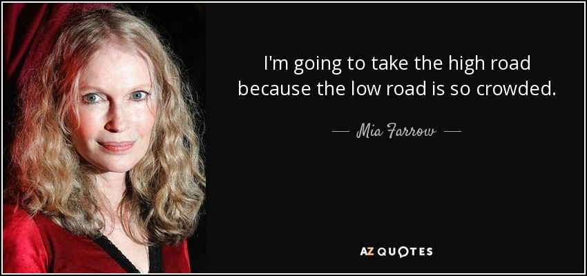 I'm going to take the high road because the low road is so crowded. - Mia Farrow