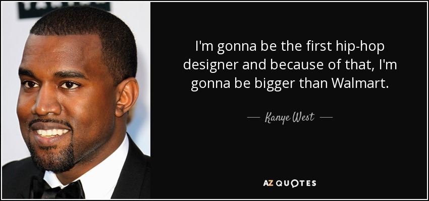 I'm gonna be the first hip-hop designer and because of that, I'm gonna be bigger than Walmart. - Kanye West