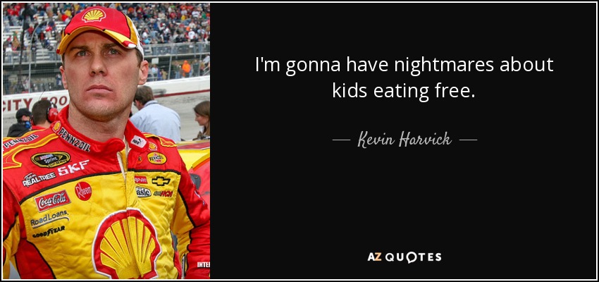 I'm gonna have nightmares about kids eating free. - Kevin Harvick