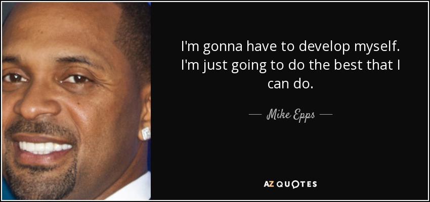 I'm gonna have to develop myself. I'm just going to do the best that I can do. - Mike Epps